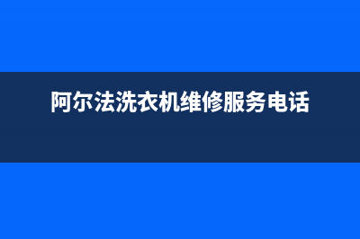 阿尔法洗衣机维修电话(阿尔法洗衣机维修服务电话)