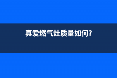 真情燃气灶全国24小时售后服务电话(真爱燃气灶质量如何?)