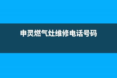 申灵燃气灶维修24小时服务电话(申灵燃气灶维修电话号码)