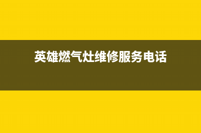 英雄燃气灶维修24小时服务电话(英雄燃气灶维修服务电话)