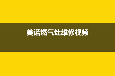 美诺燃气灶维修24小时售后服务电话(美诺燃气灶维修24小时售后服务电话号码)(美诺燃气灶维修视频)