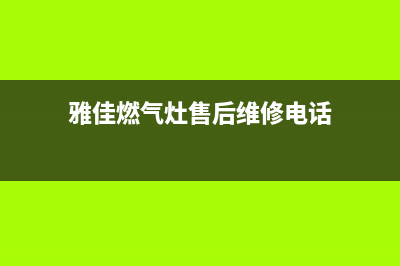 雅伽斯燃气灶维修24小时售后服务电话(雅伽斯燃气灶维修24小时售后服务电话号码)(雅佳燃气灶售后维修电话)