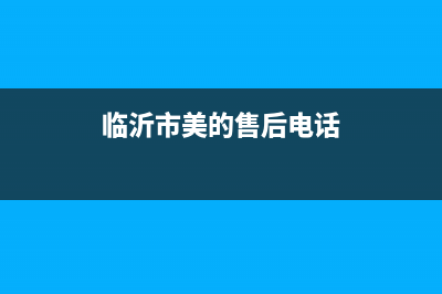 临沂市区美的(Midea)壁挂炉服务24小时热线(临沂市美的售后电话)