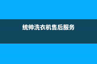 统帅洗衣机售后电话 客服电话售后24小时维修电话(统帅洗衣机售后服务)