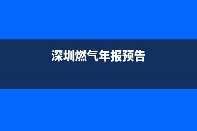 深圳市年代燃气灶全国售后电话2023已更新（今日/资讯）(深圳燃气年报预告)