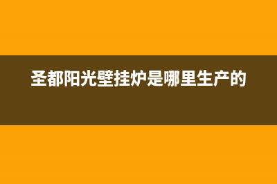 德阳圣都阳光壁挂炉售后维修电话(圣都阳光壁挂炉是哪里生产的)