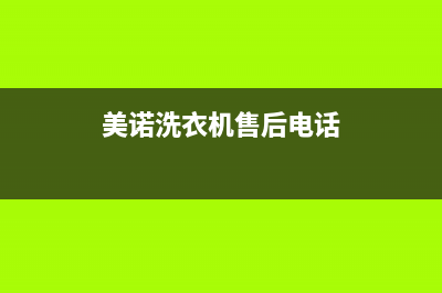 美诺洗衣机售后 维修网点售后维修咨询(美诺洗衣机售后电话)