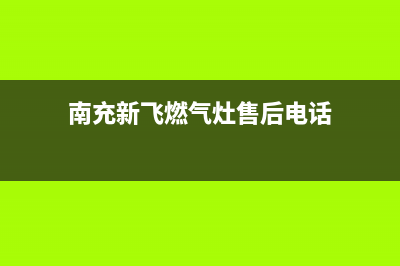 南充市新飞集成灶服务24小时热线2023已更新(网点/电话)(南充新飞燃气灶售后电话)