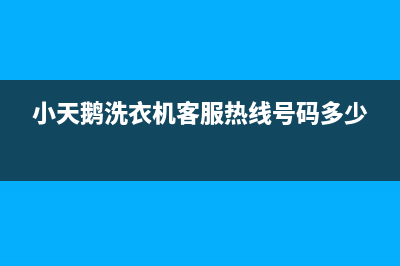 小天鹅洗衣机客服电话号码统一维修预约(小天鹅洗衣机客服热线号码多少)