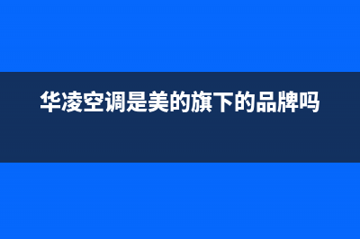 华凌（Hisense）油烟机24小时上门服务电话号码已更新(华凌空调是美的旗下的品牌吗)