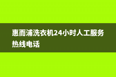 惠而浦洗衣机24小时人工服务售后网点联系电话是(惠而浦洗衣机24小时人工服务热线电话)