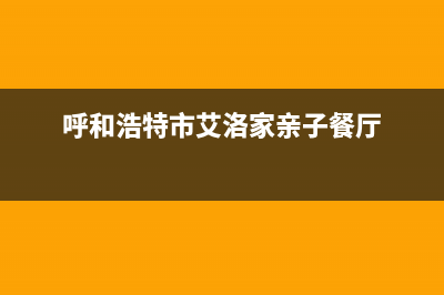 呼和浩特艾诺基壁挂炉服务电话(呼和浩特市艾洛家亲子餐厅)