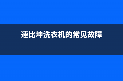 速比坤洗衣机维修售后统一400维修中心(速比坤洗衣机的常见故障)