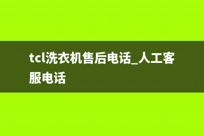 TCL洗衣机售后 维修网点统一24小时客服中心(tcl洗衣机售后电话 人工客服电话)