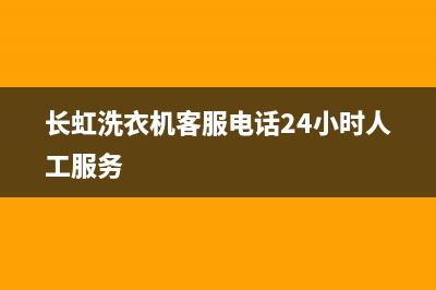 长虹洗衣机客服电话号码售后客服受理中心(长虹洗衣机客服电话24小时人工服务)