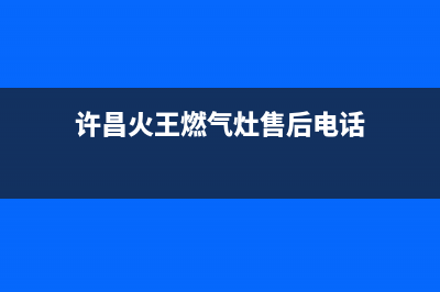 许昌火王燃气灶服务网点2023已更新(今日(许昌火王燃气灶售后电话)