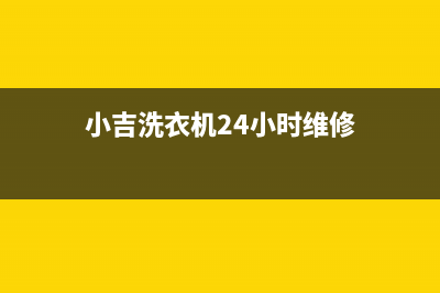 小吉洗衣机24小时服务热线售后维修服务网点24小时人工电话(小吉洗衣机24小时维修)