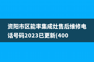 资阳市区能率集成灶售后维修电话号码2023已更新(400/联保)