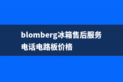 BLOMBERG冰箱售后服务维修电话2023已更新(400更新)(blomberg冰箱售后服务电话电路板价格)