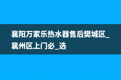 襄樊市区万家乐(macro)壁挂炉客服电话(襄阳万家乐热水器售后樊城区.襄州区上门必 选)