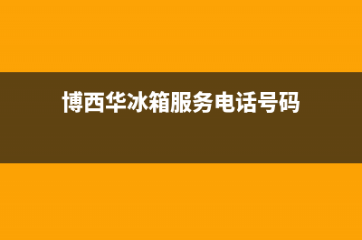 博西华冰箱服务中心已更新(今日资讯)(博西华冰箱服务电话号码)