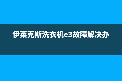 伊莱克斯洗衣机服务电话全国统一24小时客服(伊莱克斯洗衣机e3故障解决办法)