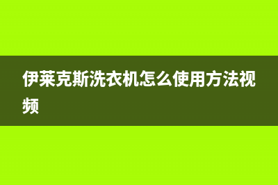 伊莱克斯洗衣机全国服务热线全国统一400客服(伊莱克斯洗衣机怎么使用方法视频)