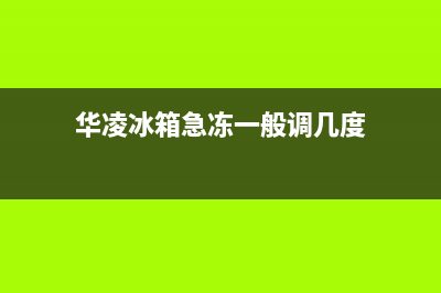 华凌冰箱24小时服务2023已更新（厂家(华凌冰箱急冻一般调几度)