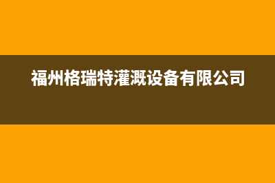 福州市格瑞泰壁挂炉服务电话(福州格瑞特灌溉设备有限公司)