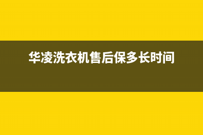 华凌洗衣机售后维修服务24小时报修电话全国统一厂家维修400受理中心(华凌洗衣机售后保多长时间)