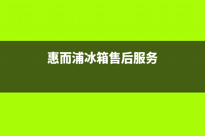 惠而浦冰箱服务24小时热线电话号码(400)(惠而浦冰箱售后服务)