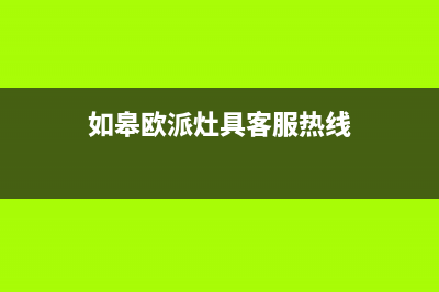 如皋欧派灶具客服电话2023已更新(网点/电话)(如皋欧派灶具客服热线)