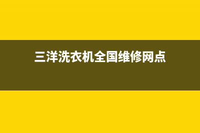 三洋洗衣机全国服务热线电话售后维修服务24小时在线(三洋洗衣机全国维修网点)