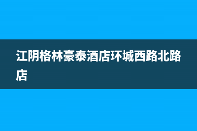 江阴格林慕铂壁挂炉售后服务电话(江阴格林豪泰酒店环城西路北路店)