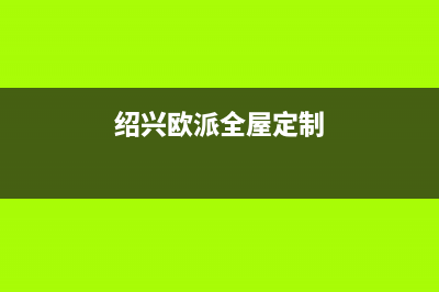 绍兴市区欧派集成灶维修点地址2023已更新(今日(绍兴欧派全屋定制)