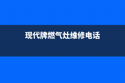 贺州现代燃气灶服务电话24小时2023已更新(2023更新)(现代牌燃气灶维修电话)