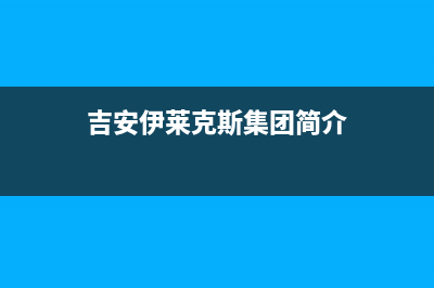 吉安伊莱克斯集成灶售后服务电话(吉安伊莱克斯集团简介)