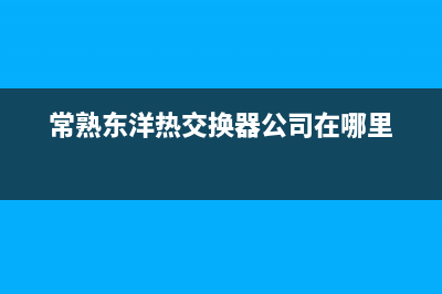 常熟东洋(TOYO)壁挂炉服务电话24小时(常熟东洋热交换器公司在哪里)