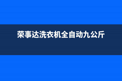 荣事达洗衣机全国统一服务热线售后客服电话号码(荣事达洗衣机全自动九公斤)