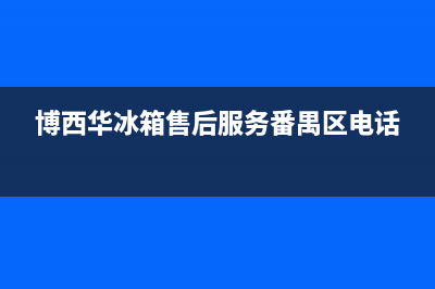 博西华冰箱售后服务中心已更新(博西华冰箱售后服务番禺区电话)