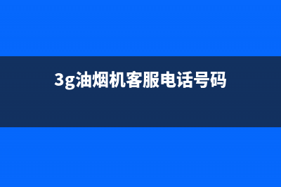 3G油烟机客服电话2023已更新(2023/更新)(3g油烟机客服电话号码)