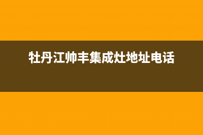 牡丹江帅丰燃气灶服务24小时热线2023已更新(厂家400)(牡丹江帅丰集成灶地址电话)