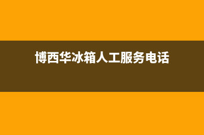 博西华冰箱人工服务电话已更新(电话)(博西华冰箱人工服务电话)