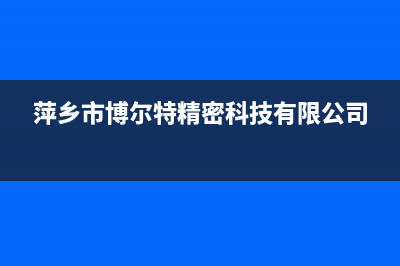 萍乡市区博格尔壁挂炉售后电话多少(萍乡市博尔特精密科技有限公司)