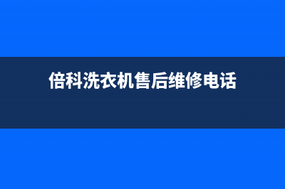 倍科洗衣机售后维修服务24小时报修电话统一400客服中心(倍科洗衣机售后维修电话)