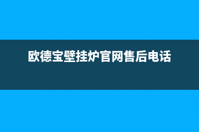 漳州欧德宝壁挂炉全国服务电话(欧德宝壁挂炉官网售后电话)