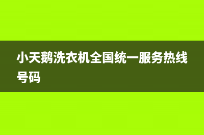 小天鹅洗衣机全国服务热线电话售后客服维修电话是多少(小天鹅洗衣机全国统一服务热线号码)