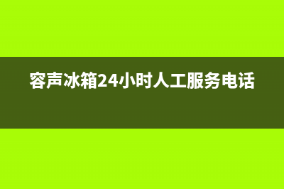 容声冰箱24小时服务电话2023(已更新)(容声冰箱24小时人工服务电话)