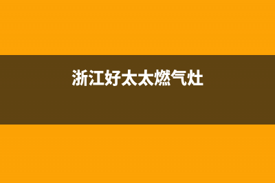 丽水好太太燃气灶维修售后电话(今日(浙江好太太燃气灶)