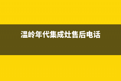 温岭年代集成灶24小时上门服务2023已更新(网点/更新)(温岭年代集成灶售后电话)